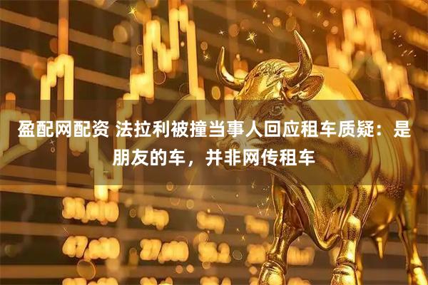 盈配网配资 法拉利被撞当事人回应租车质疑：是朋友的车，并非网传租车