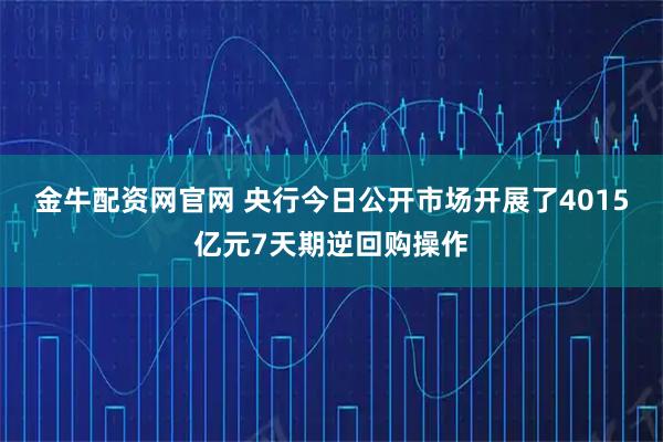 金牛配资网官网 央行今日公开市场开展了4015亿元7天期逆回购操作