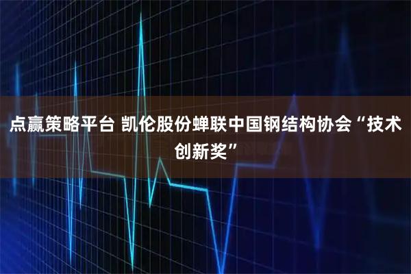 点赢策略平台 凯伦股份蝉联中国钢结构协会“技术创新奖”