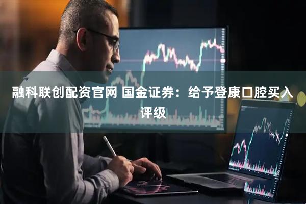 融科联创配资官网 国金证券:给予登康口腔买入评级