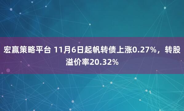 宏赢策略平台 11月6日起帆转债上涨0.27%，转股溢价率20.32%