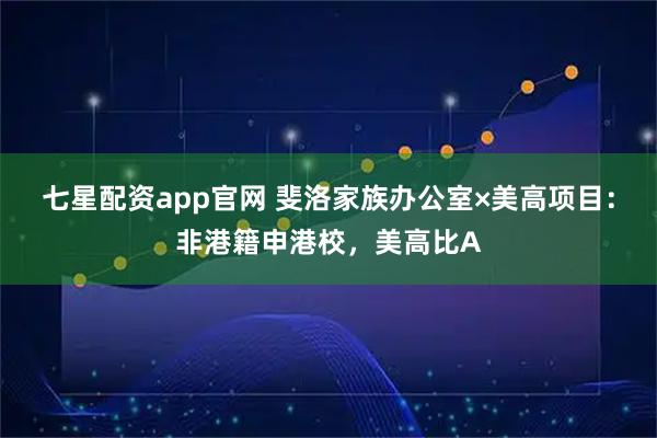 七星配资app官网 斐洛家族办公室×美高项目:非港籍申港校,美高比A