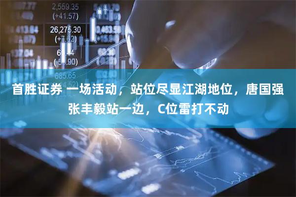 首胜证券 一场活动，站位尽显江湖地位，唐国强张丰毅站一边，C位雷打不动