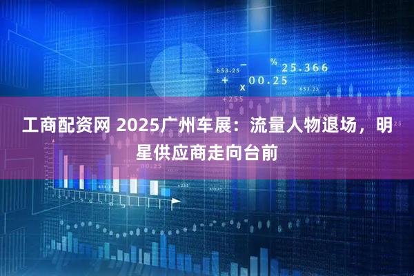 工商配资网 2025广州车展：流量人物退场，明星供应商走向台前
