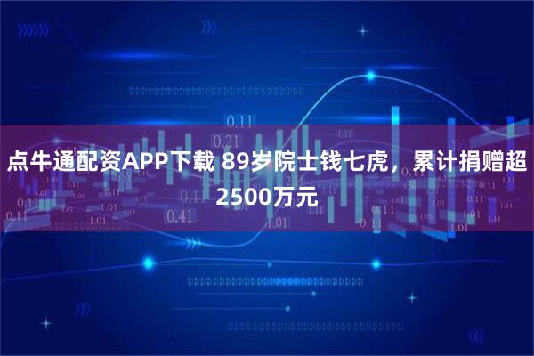 点牛通配资APP下载 89岁院士钱七虎，累计捐赠超2500万元