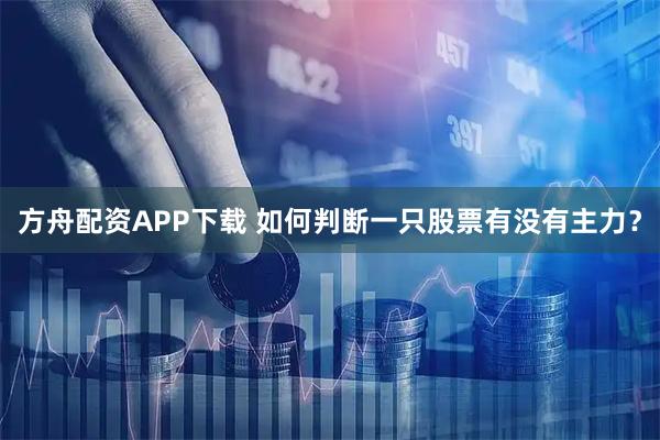 方舟配资APP下载 如何判断一只股票有没有主力？