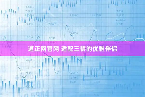 道正网官网 适配三餐的优雅伴侣