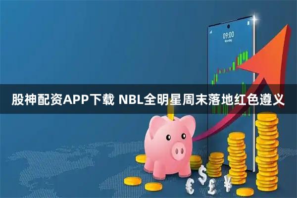 股神配资APP下载 NBL全明星周末落地红色遵义