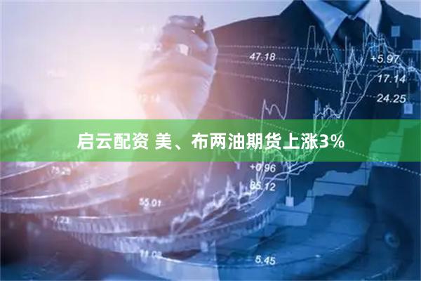 启云配资 美、布两油期货上涨3%