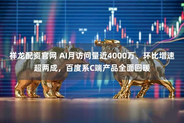 祥龙配资官网 AI月访问量近4000万、环比增速超两成，百度系C端产品全面回暖