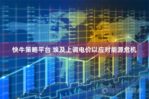 快牛策略平台 埃及上调电价以应对能源危机