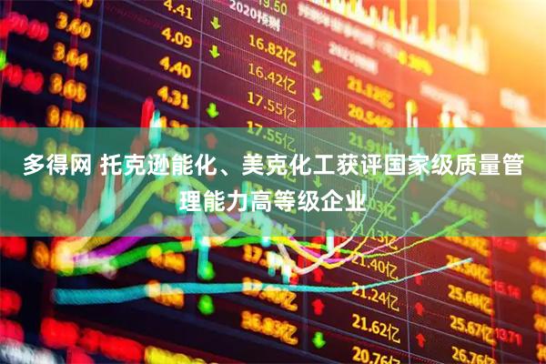 多得网 托克逊能化、美克化工获评国家级质量管理能力高等级企业